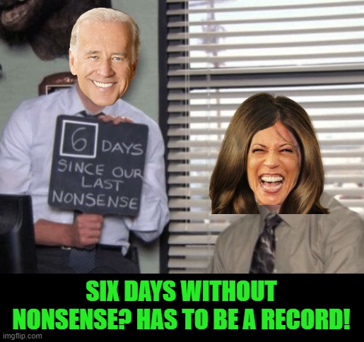 Happy Bad Photoshop Sunday! | SIX DAYS WITHOUT NONSENSE? HAS TO BE A RECORD! | image tagged in 6 days since our last nonsense,biden,harris | made w/ Imgflip meme maker