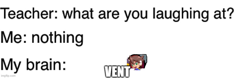 Ventception | VENT | image tagged in teacher what are you laughing at,mega man,vent | made w/ Imgflip meme maker