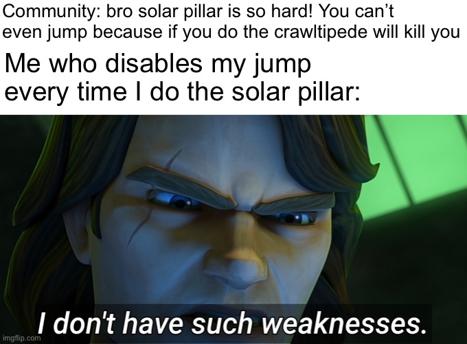 Big brain | Community: bro solar pillar is so hard! You can’t even jump because if you do the crawltipede will kill you; Me who disables my jump every time I do the solar pillar: | image tagged in i don't have such weaknesses | made w/ Imgflip meme maker