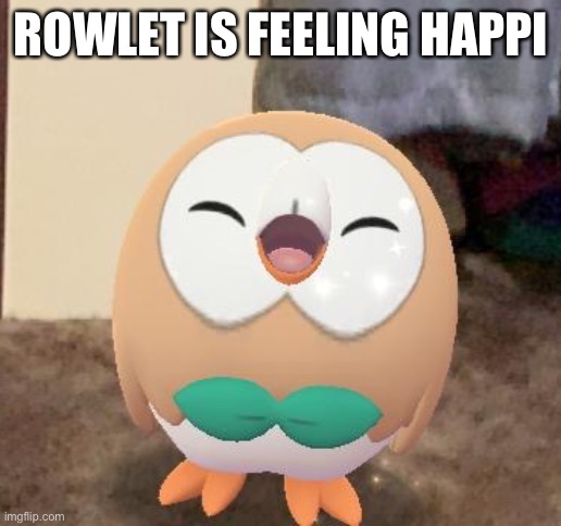 H a p p i | ROWLET IS FEELING HAPPI | image tagged in happy rowlet | made w/ Imgflip meme maker