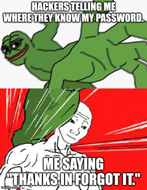 Pepe punch vs. Dodging Wojak | HACKERS TELLING ME WHERE THEY KNOW MY PASSWORD. ME SAYING "THANKS IN FORGOT IT." | image tagged in pepe punch vs dodging wojak | made w/ Imgflip meme maker