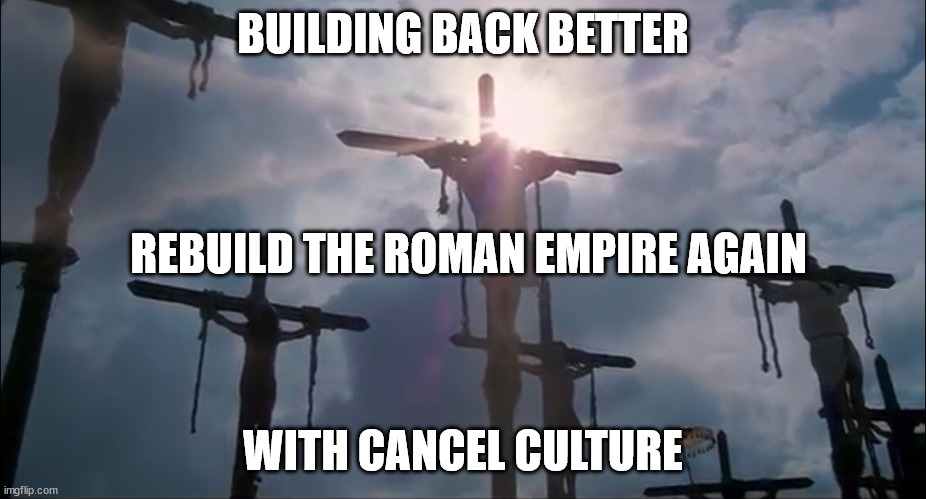 Build back better | BUILDING BACK BETTER; REBUILD THE ROMAN EMPIRE AGAIN; WITH CANCEL CULTURE | image tagged in politics,memes,cancel culture,globalism | made w/ Imgflip meme maker