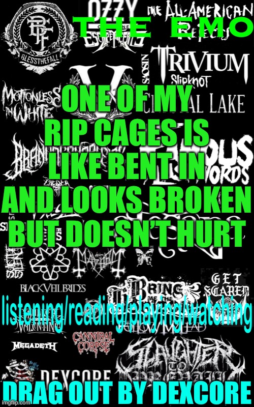 The emo’s temp | ONE OF MY RIP CAGES IS LIKE BENT IN AND LOOKS BROKEN BUT DOESN’T HURT; DRAG OUT BY DEXCORE | image tagged in the emo s temp | made w/ Imgflip meme maker