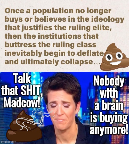 Madcow guy zero credibility | Talk that SHIT, Madcow! Nobody with a brain is buying anymore! | image tagged in rachel madcow | made w/ Imgflip meme maker
