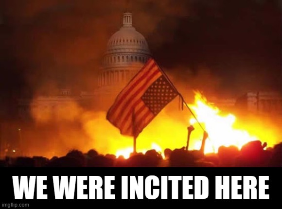 WE WERE INCITED HERE!! | image tagged in insurrection,j6,never forget,nevertrump,guilty,lock him up | made w/ Imgflip meme maker