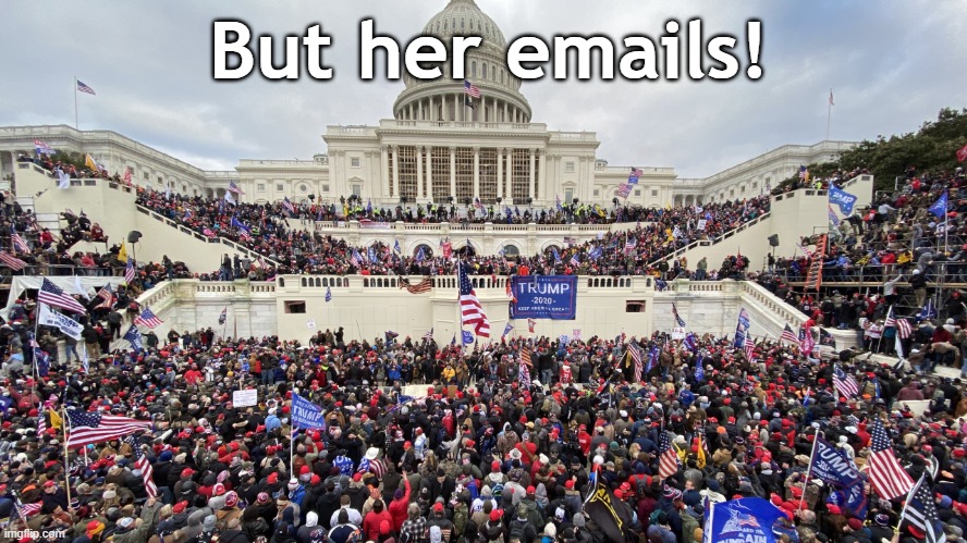 january 6 rioters on capitol steps | But her emails! | image tagged in january 6 rioters on capitol steps | made w/ Imgflip meme maker