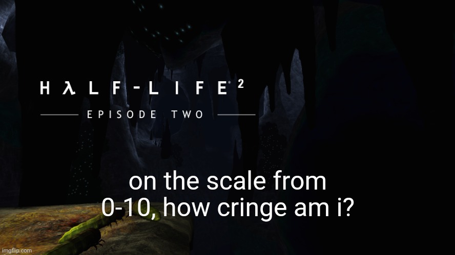 i never made a cringe meme these days, in the past i have made cringe memes. | on the scale from 0-10, how cringe am i? | image tagged in h lf-life 2 ep2 | made w/ Imgflip meme maker