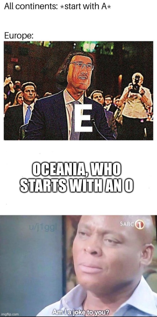 OCEANIA, WHO STARTS WITH AN O | image tagged in am i a joke to you,memes,funny,e,gifs,cats | made w/ Imgflip meme maker