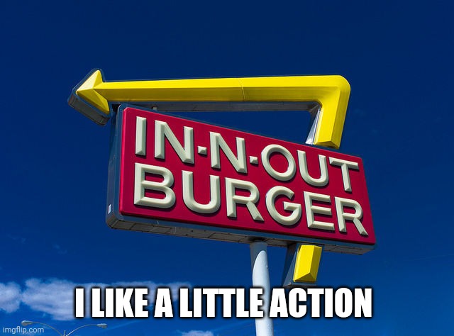 In And Out  | I LIKE A LITTLE ACTION | image tagged in in and out | made w/ Imgflip meme maker