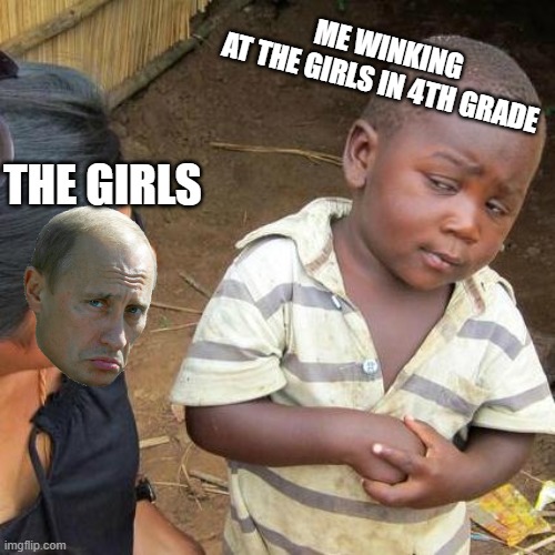 Third World Skeptical Kid Meme | ME WINKING AT THE GIRLS IN 4TH GRADE; THE GIRLS | image tagged in memes,third world skeptical kid | made w/ Imgflip meme maker