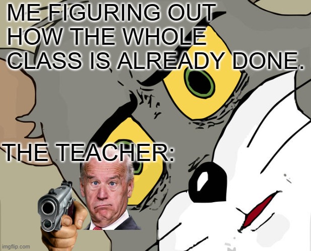 School funny relatable | ME FIGURING OUT HOW THE WHOLE CLASS IS ALREADY DONE. THE TEACHER: | image tagged in memes,unsettled tom | made w/ Imgflip meme maker