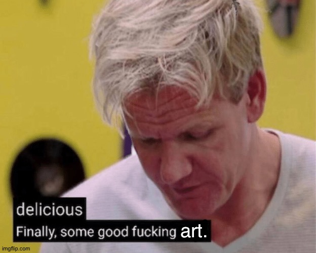 delicious finally some good | art. | image tagged in delicious finally some good | made w/ Imgflip meme maker
