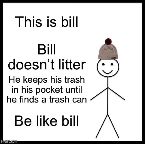 Yes | This is bill; Bill doesn’t litter; He keeps his trash in his pocket until he finds a trash can; Be like bill | image tagged in memes,be like bill | made w/ Imgflip meme maker
