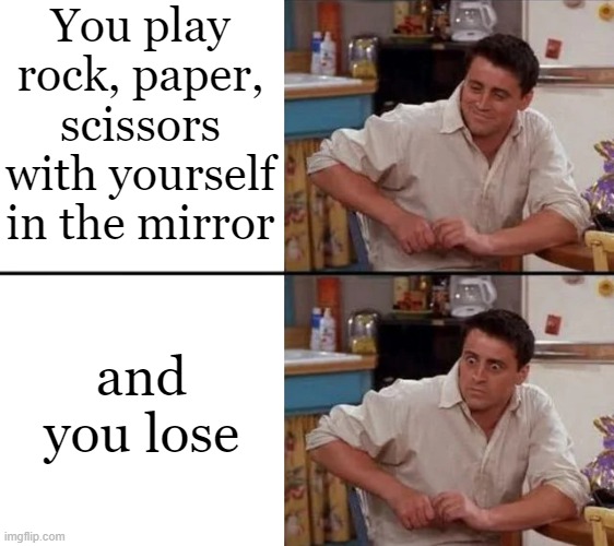 Run |  You play rock, paper, scissors with yourself in the mirror; and you lose | image tagged in surprised joey,friends,rock paper scissors,mirror,joey tribbiani,joey from friends | made w/ Imgflip meme maker