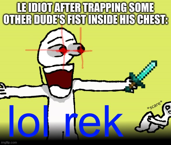 lol rek | LE IDIOT AFTER TRAPPING SOME OTHER DUDE'S FIST INSIDE HIS CHEST: | image tagged in lol rek | made w/ Imgflip meme maker