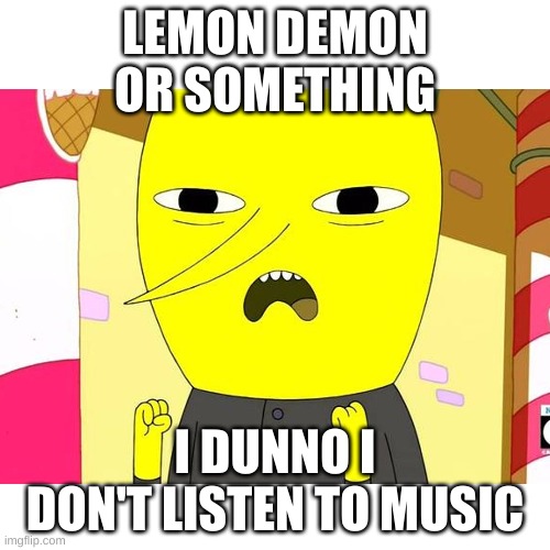 Lemon | LEMON DEMON OR SOMETHING; I DUNNO I DON'T LISTEN TO MUSIC | image tagged in memes,lemon demon,lemon,idk | made w/ Imgflip meme maker
