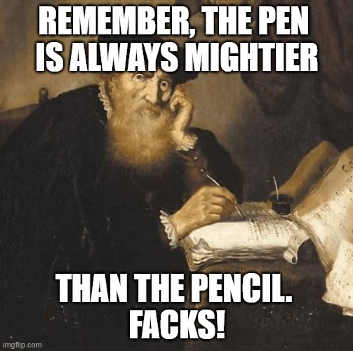 The pen is mightier than the pencil | REMEMBER, THE PEN 
IS ALWAYS MIGHTIER; THAN THE PENCIL. 
FACKS! | image tagged in writer,pencil | made w/ Imgflip meme maker