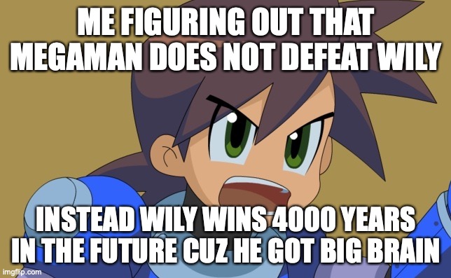 Literally Mega man lore | ME FIGURING OUT THAT MEGAMAN DOES NOT DEFEAT WILY; INSTEAD WILY WINS 4000 YEARS IN THE FUTURE CUZ HE GOT BIG BRAIN | image tagged in megaman trigger | made w/ Imgflip meme maker