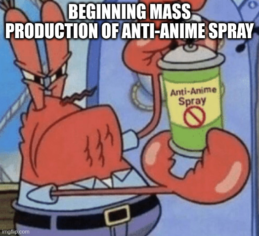 AAA ANTI ANIME SPRAY | BEGINNING MASS PRODUCTION OF ANTI-ANIME SPRAY | image tagged in aaa anti anime spray | made w/ Imgflip meme maker