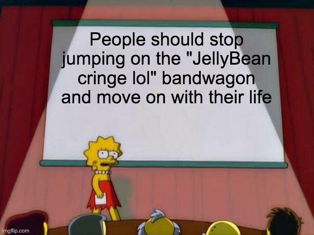 Calling someone cringe is one thing, but doxxing and sending death threats is a completely different story. | People should stop jumping on the "JellyBean cringe lol" bandwagon and move on with their life | image tagged in lisa simpson's presentation | made w/ Imgflip meme maker