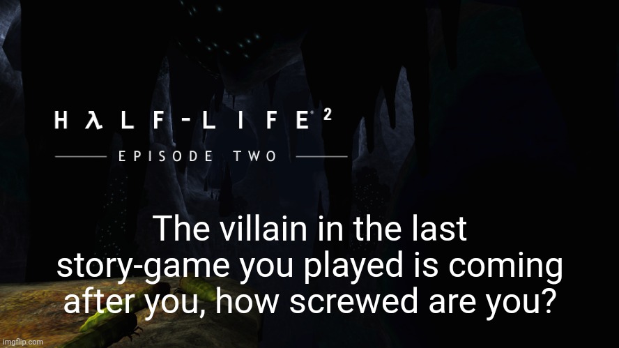 ah yes, dr. breen and the advisor coming after me with their combine army. | The villain in the last story-game you played is coming after you, how screwed are you? | image tagged in h lf-life 2 ep2 | made w/ Imgflip meme maker