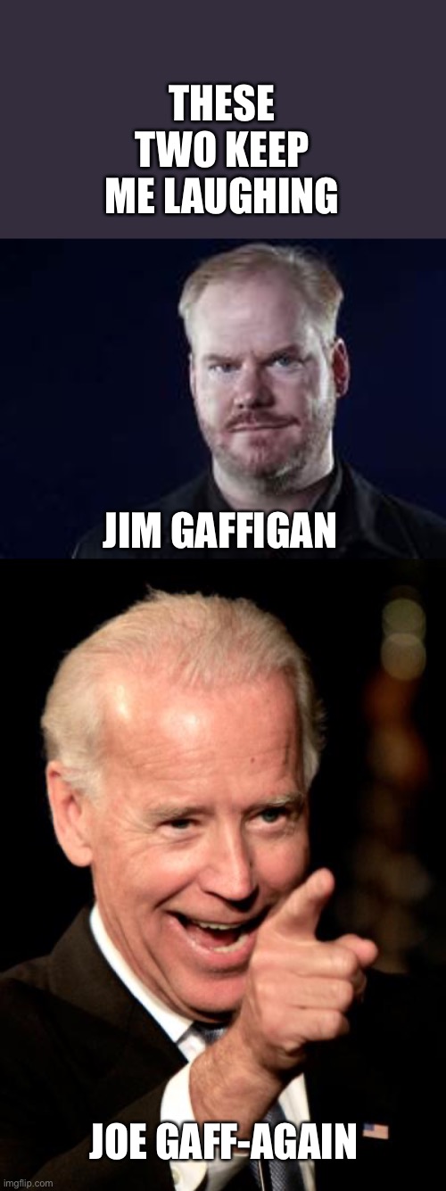 Comedy vs comedy of errors | THESE TWO KEEP ME LAUGHING; JIM GAFFIGAN; JOE GAFF-AGAIN | image tagged in smilin biden,gaffigan,gaff again | made w/ Imgflip meme maker