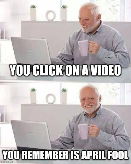 Hide the Pain Harold | YOU CLICK ON A VIDEO; YOU REMEMBER IS APRIL FOOL | image tagged in memes,hide the pain harold | made w/ Imgflip meme maker