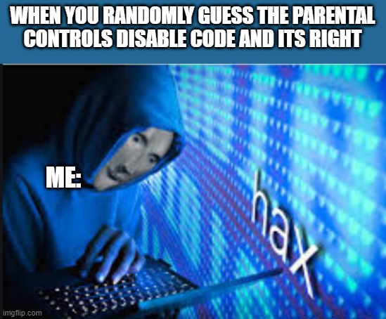 We all did it at some point. | WHEN YOU RANDOMLY GUESS THE PARENTAL CONTROLS DISABLE CODE AND ITS RIGHT; ME: | image tagged in hax,parental controls,funny,meme,i think we all know where this is going | made w/ Imgflip meme maker