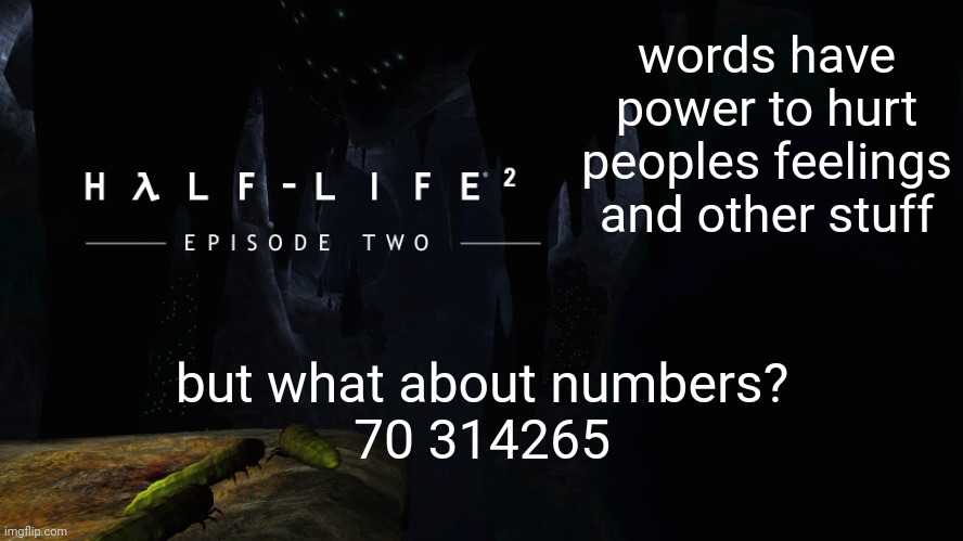 i tried to say no bitches in numbers | words have power to hurt peoples feelings and other stuff; but what about numbers?
70 314265 | image tagged in h lf-life 2 ep2 | made w/ Imgflip meme maker