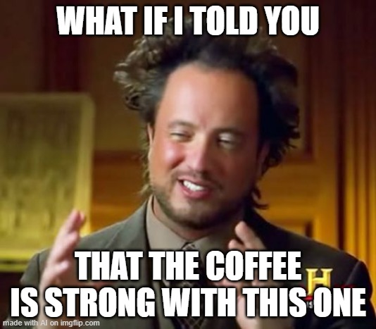 Alright AI, this one actually sounds like a joke a human would make. It's punchline, at least. | WHAT IF I TOLD YOU; THAT THE COFFEE IS STRONG WITH THIS ONE | image tagged in memes,ancient aliens,coffee,star wars,ai meme | made w/ Imgflip meme maker