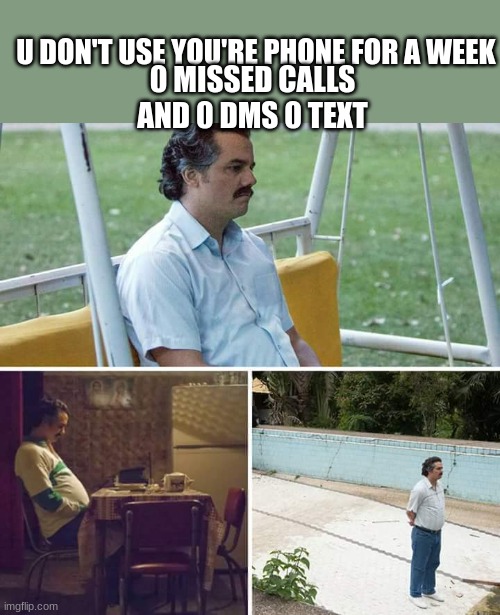 Sad Pablo Escobar | U DON'T USE YOU'RE PHONE FOR A WEEK; 0 MISSED CALLS AND 0 DMS 0 TEXT | image tagged in memes,sad pablo escobar | made w/ Imgflip meme maker