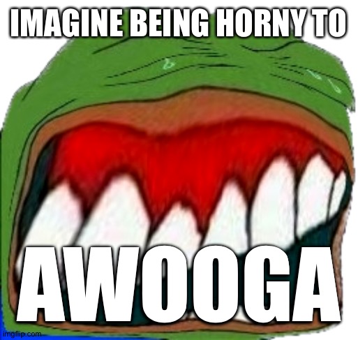 distorted pepelaugh | IMAGINE BEING HORNY TO; AWOOGA | image tagged in distorted pepelaugh | made w/ Imgflip meme maker
