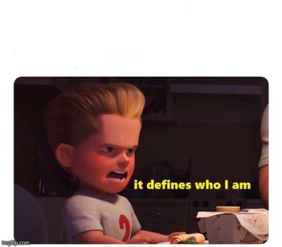 It defines who I am | image tagged in it defines who i am | made w/ Imgflip meme maker