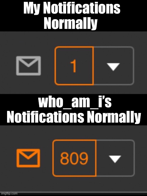 :’) |  My Notifications Normally; who_am_i’s Notifications Normally | image tagged in 1 notification vs 809 notifications with message | made w/ Imgflip meme maker