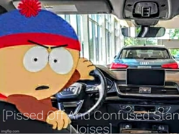 [Pissed Off And Confused Stan Noises] | image tagged in stan marsh,south park,car | made w/ Imgflip meme maker
