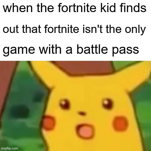 fortnite kid dum | when the fortnite kid finds; out that fortnite isn't the only; game with a battle pass | image tagged in memes,surprised pikachu | made w/ Imgflip meme maker