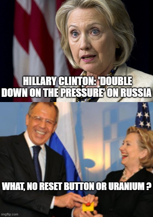 Hillary Supports Biden | HILLARY CLINTON: 'DOUBLE DOWN ON THE PRESSURE' ON RUSSIA; WHAT, NO RESET BUTTON OR URANIUM ? | image tagged in hillary clinton,joe biden,reset button,russia | made w/ Imgflip meme maker