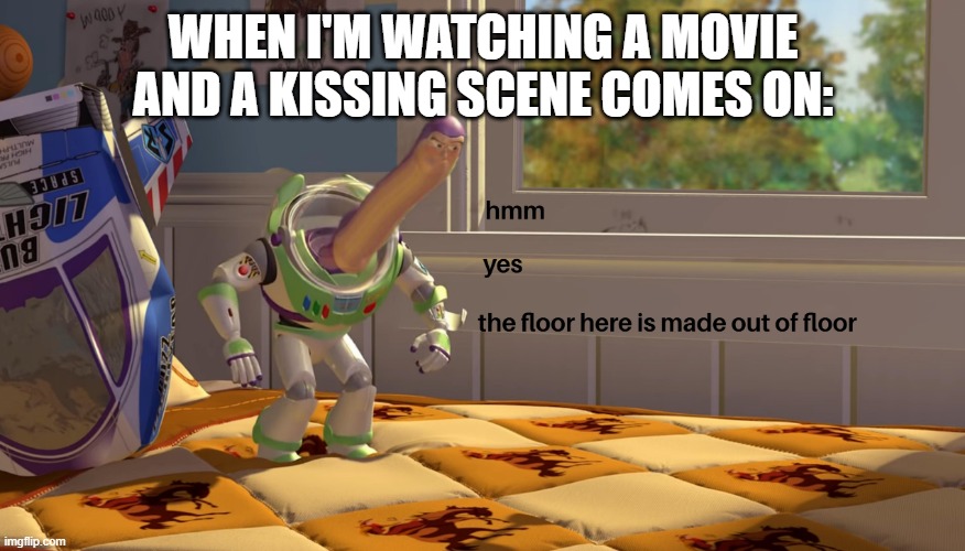 I don't care if it is childish I don't want to see that | WHEN I'M WATCHING A MOVIE AND A KISSING SCENE COMES ON: | image tagged in hmm yes the floor is made out of floor,kissing,ugh,childish,i don't care | made w/ Imgflip meme maker