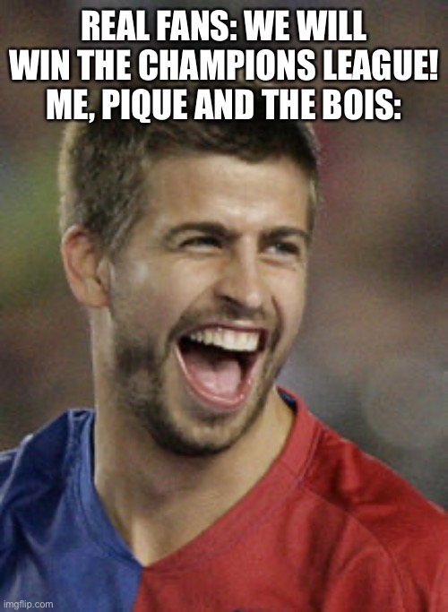 A premier league team will win it. | REAL FANS: WE WILL WIN THE CHAMPIONS LEAGUE!
ME, PIQUE AND THE BOIS: | image tagged in pique lol,real madrid | made w/ Imgflip meme maker