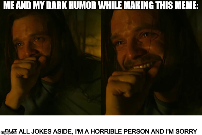 ME AND MY DARK HUMOR WHILE MAKING THIS MEME: BUT ALL JOKES ASIDE, I'M A HORRIBLE PERSON AND I'M SORRY | image tagged in blank white template | made w/ Imgflip meme maker