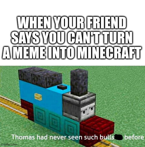title | WHEN YOUR FRIEND SAYS YOU CAN'T TURN A MEME INTO MINECRAFT | image tagged in blank white template,minecraft thomas,memes,funny,minecraft | made w/ Imgflip meme maker