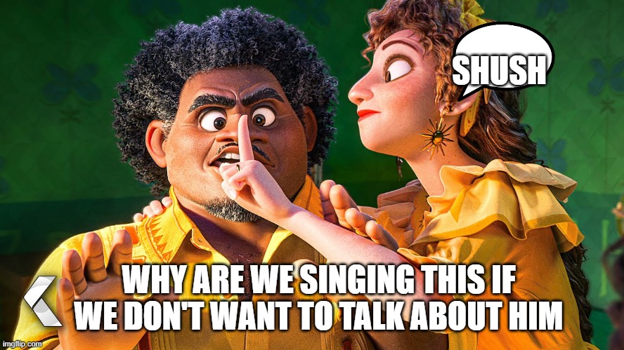 Truth about Bruno | SHUSH; WHY ARE WE SINGING THIS IF WE DON'T WANT TO TALK ABOUT HIM | image tagged in we don't talk about bruno | made w/ Imgflip meme maker