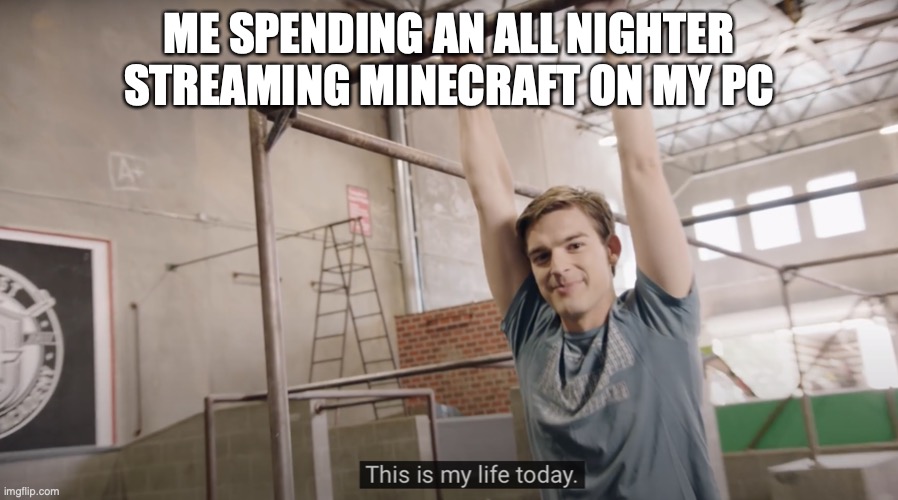 relatable? | ME SPENDING AN ALL NIGHTER STREAMING MINECRAFT ON MY PC | image tagged in gaming | made w/ Imgflip meme maker