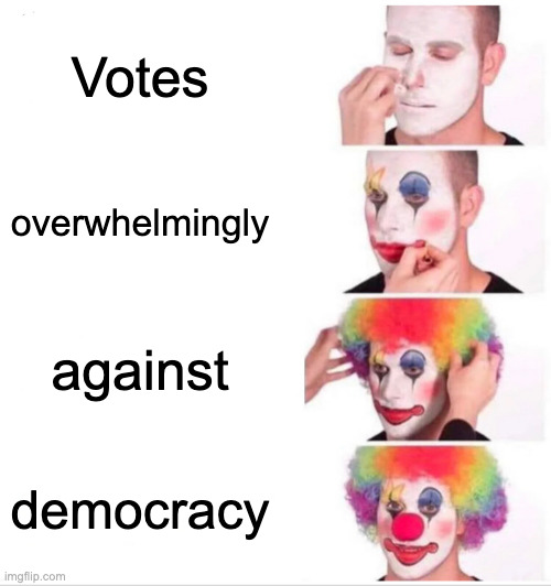 Clown Applying Makeup | Votes; overwhelmingly; against; democracy | image tagged in memes,clown applying makeup | made w/ Imgflip meme maker