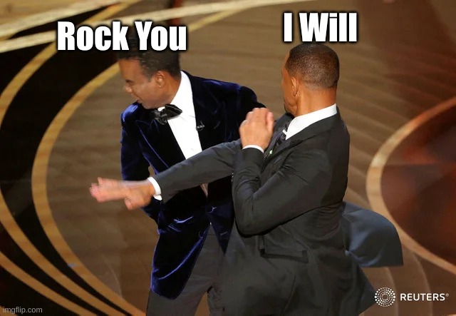 Will Smith punching Chris Rock | Rock You; I Will | image tagged in will smith punching chris rock | made w/ Imgflip meme maker