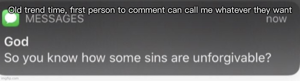 You know how some sins are unforgivable? | Old trend time, first person to comment can call me whatever they want | image tagged in you know how some sins are unforgivable | made w/ Imgflip meme maker