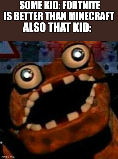 ferdy | SOME KID: FORTNITE IS BETTER THAN MINECRAFT; ALSO THAT KID: | image tagged in ferdy fozbaer,stupid,stupeed,idiot sandwich,stupy dupy,take a shit | made w/ Imgflip meme maker