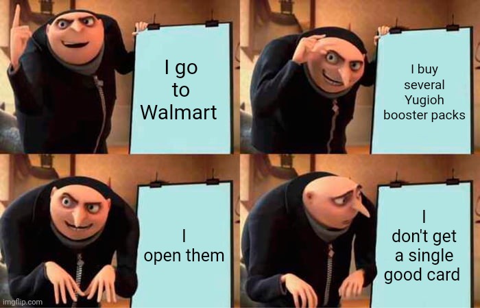 Very relatable | I go to Walmart; I buy several Yugioh booster packs; I open them; I don't get a single good card | image tagged in memes,gru's plan,yugioh | made w/ Imgflip meme maker
