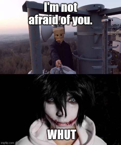 Jeff | I'm not afraid of you. WHUT | image tagged in jeff | made w/ Imgflip meme maker