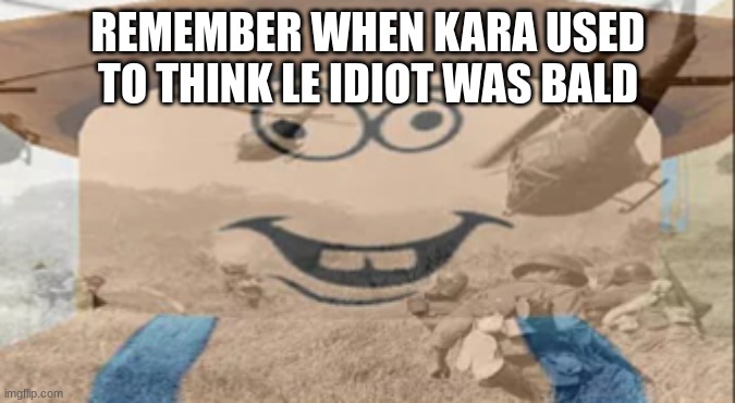 Albert PTSD | REMEMBER WHEN KARA USED TO THINK LE IDIOT WAS BALD | image tagged in albert ptsd | made w/ Imgflip meme maker